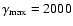 $\gamma_{\rm max} = 2000$