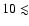 $10\lesssim$