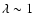 $\lambda\sim1$