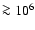 $\ga 10^6$