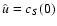 $\hat{u} =
c_S(0)$