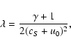 \begin{displaymath}\lambda = \frac{\gamma + 1}{2(c_S + u_0)^2} ,
\end{displaymath}