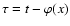 $\tau = t - \varphi(x)$