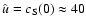 $\hat{u} = c_{\rm S}(0) \approx 40$
