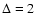 $\Delta = 2$