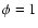 $\phi=1$