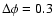 $\Delta \phi = 0.3$