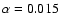 $\alpha =0.015$