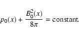 \begin{displaymath}
p_{0}(x)+\frac{B^2_{0}(x)}{8\pi } = {\rm constant}.
\end{displaymath}