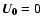$\vec{U_0}=0$