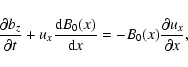 \begin{displaymath}
\frac{\partial b_{z}}{\partial t}+u_{x}\frac{{\rm d}B_{0}(x)}{{\rm d}x}%
=-B_{0}(x)\frac{\partial u_{x}}{\partial x},
\end{displaymath}