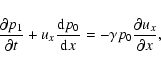 \begin{displaymath}
\frac{\partial p_{1}}{\partial t}+u_{x}\frac{{\rm d}p_{0}}{{\rm d}x}%
=-\gamma p_{0}\frac{\partial u_{x}}{\partial x},
\end{displaymath}