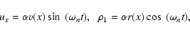 \begin{displaymath}u_{x}=\alpha v(x)\sin~ (\omega _n t), \hskip 0.2cm \rho _{1}=\alpha
r(x)\cos~
(\omega _n t),
\end{displaymath}