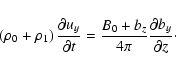 \begin{displaymath}
\left( \rho _{0}+\rho _{1}\right) \frac{\partial u_{y}}{\par...
...ac{%
B_{0}+b_{z}}{4\pi }\frac{\partial b_{y}}{\partial z}\cdot
\end{displaymath}