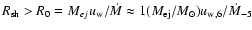 $R_{{\rm sh}}>R_{0}=M_{ej}u_{{\rm w}}/\dot{M}\approx
1(M_{{\rm ej}}/M_{\odot})u_{{\rm w},6}/\dot{M}_{-5}$