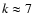 $k\approx7$