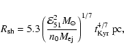 \begin{displaymath}R_{{{\rm sh}}}=5.3\left( \frac{\mathcal{E}_{51}^{2}M_{\odot}}...
...}M_{{\rm ej}}}\right) ^{1/7}t_{{\rm Kyr}}^{4/7}\; {{\rm pc,
}}
\end{displaymath}