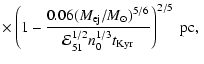 $\displaystyle \times\left( 1-\frac{0.06(M_{{\rm ej}}/M_{\odot})^{5/6}
}{\mathcal{E}_{51}^{1/2}n_{0}^{1/3}t_{{\rm Kyr}}}\right) ^{2/5}
\; {{\rm pc, \ }}$