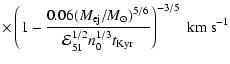 $\displaystyle \times\left( 1-\frac{0.06(M_{{\rm ej}}/M_{\odot
})^{5/6}}{\mathcal{E}_{51}^{1/2}n_{0}^{1/3}t_{{\rm Kyr}}}\right)
^{-3/5}\; {{\rm km~s^{-1}}}$