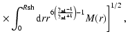 $\displaystyle \left.\times \int_{0}^{R{\rm sh}}{\rm d}rr^{6\left(
\frac{\gamma_{{\rm ad}}-1}{\gamma_{{\rm ad}}+1}\right) -1}M(r)\right]
^{1/2},\;$