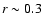 $r\sim0.3$