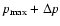 $p_{{\rm max}}+\Delta p$
