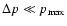 $\Delta p \ll p_{{\rm max}}$