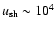 $u_{{\rm sh}}\sim10^{4}$