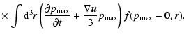 $\displaystyle \times\int {\rm d}^{3}r\left( \frac{\partial p_{{\rm max}}}{\partial t}+\frac
{\nabla{\vec{u}}}{3}p_{{\rm max}}\right) f(p_{{\rm max}}
-0,\vec{r}).$
