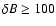 $\delta B\geq100$