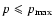 $p\leqslant p_{{\rm max}}$