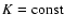 $K={\rm const}$