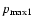 $p_{{\rm\max}1}$