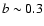 $b\sim0.3$