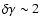 $\delta\gamma\sim2$