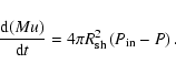 \begin{displaymath}\frac{{\rm d}(Mu)}{{\rm d}t}=4\pi R_{{\rm sh}}^{2}\left( P_{{\rm in}}-P\right) .
\end{displaymath}