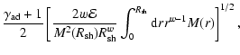 $\displaystyle \frac{\gamma_{{\rm ad}}+1}{2}\left[
\frac{2w\mathcal{E}}{M^{2}(R_...
...h}})R_{{\rm sh}}^{w}}\int
_{0}^{R_{{\rm sh}}}{\rm d}rr^{w-1}M(r)\right] ^{1/2},$