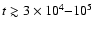 $t\gtrsim3\times10^{4}{-}10^{5}$
