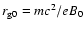 $r_{{\rm g}0}=mc^{2}/eB_{0}$
