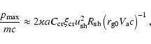\begin{displaymath}\frac{p_{{\rm\max}}}{mc}\approx2\varkappa aC_{{\rm cr}}\xi
_{...
...^{2}R_{{\rm sh}}\left( r_{{\rm g}
0}V_{{\rm a}}c\right) ^{-1},
\end{displaymath}
