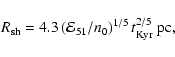 \begin{displaymath}R_{{\rm sh}}=4.3\left( \mathcal{E}_{51}/n_{0}\right) ^{1/5}
t_{{\rm Kyr}}^{2/5}\;{{\rm pc, }}
\end{displaymath}