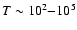 $T\sim10^{2}{-}10^{5}$