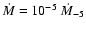 $\dot{M}=10^{-5}~\dot{M}_{-5}$