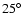 $25^{\circ}$