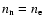 $n_{\rm n} = n_{\rm e}$