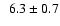 $\phantom{1}6.3 \pm{0.7}$