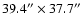 $ 39.4'' \times 37.7''$
