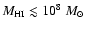 $M_{\rm HI} \lesssim 10^8 ~M_\odot$