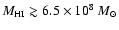 $M_{\rm HI} \gtrsim 6.5 \times 10^8 ~M_\odot$