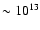 $\sim 10^{13}$